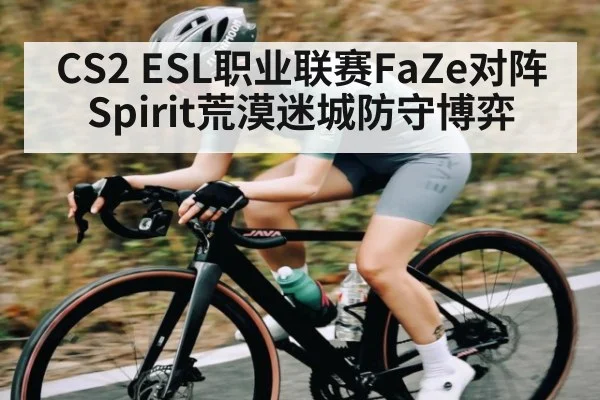 CS2 ESL职业联赛FaZe对阵Spirit荒漠迷城防守博弈