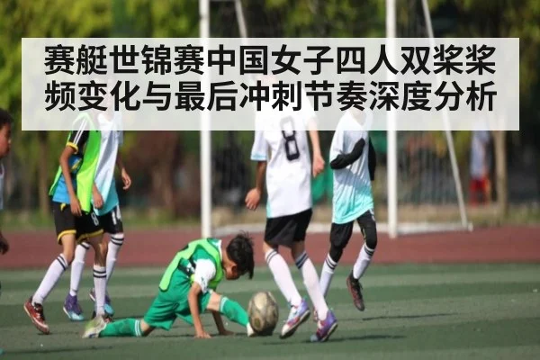 赛艇世锦赛中国女子四人双桨桨频变化与最后冲刺节奏深度分析